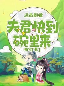 远古厨娘:夫君快到碗里来